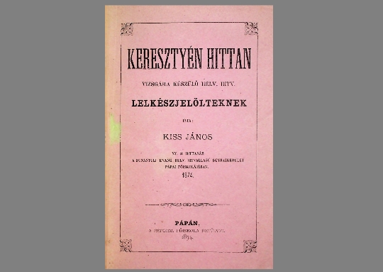 Kiss János: Keresztyén hittan vizsgára készülő helv. hitv. lelkészjelölteknek. (1874)